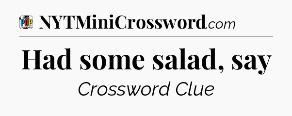 Had some salad, say Crossword Clue