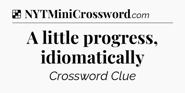 Solution: A little progress, idiomatically - NYT Crossword