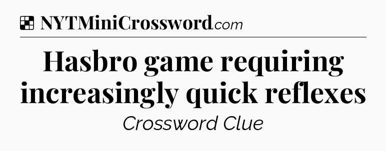 Solution: Hasbro game requiring increasingly quick reflexes - NYT Crossword