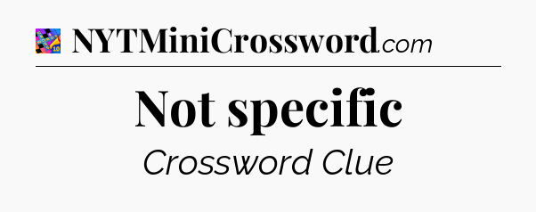 Not specific Crossword Clue