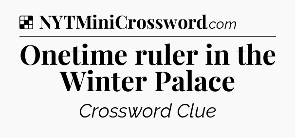 Solution: Onetime ruler in the Winter Palace - NYT Crossword
