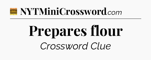 Prepares flour - Eugene Sheffer Crossword