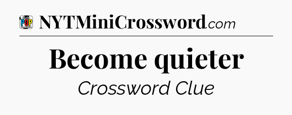 Become quieter Crossword Clue