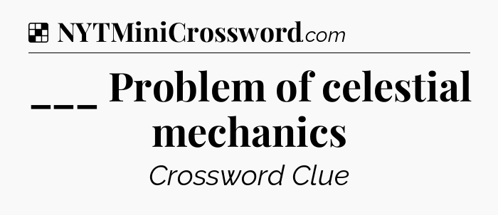 Solution: ___ Problem of celestial mechanics - NYT Crossword