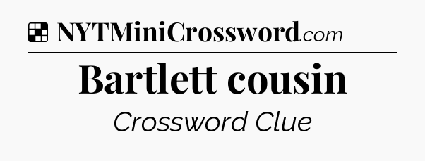 Solution: Bartlett cousin - NYT Crossword