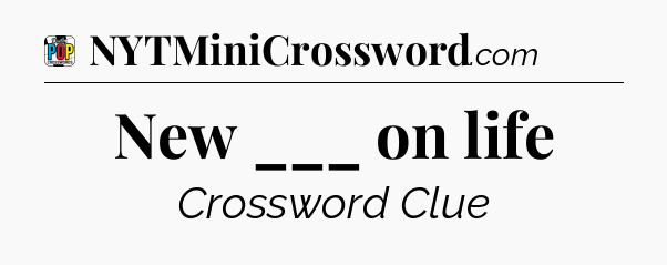 New ___ on life Crossword Clue