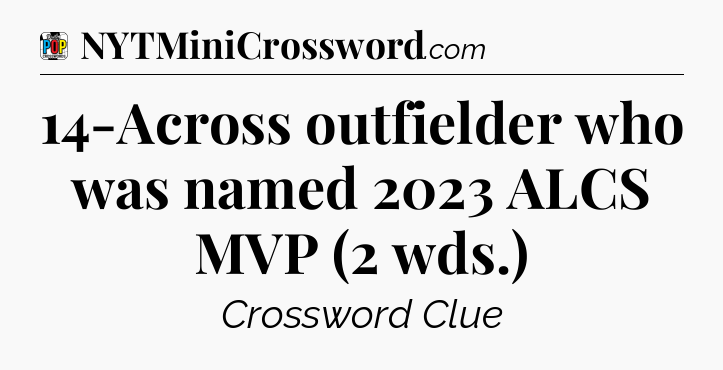 14-Across outfielder who was named 2023 ALCS MVP (2 wds.) Crossword Clue