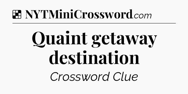Solution: Quaint getaway destination - NYT Crossword