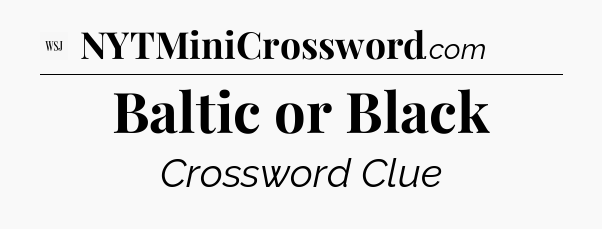 Baltic or Black - WSJ Crossword