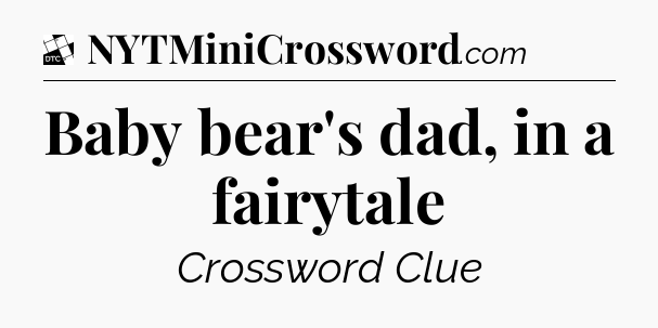 Baby bear's dad, in a fairytale - Daily Themed Classic Crossword