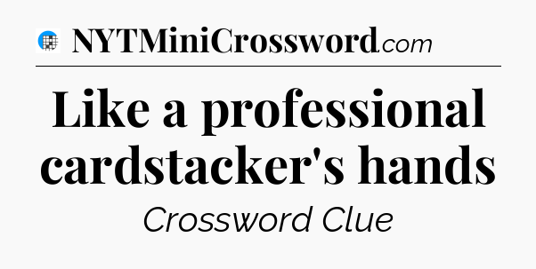 Like a professional cardstacker's hands Crossword Clue