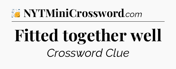 Fitted together well - 7 Little Words