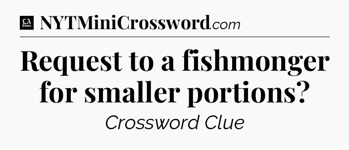Request to a fishmonger for smaller portions - LA Times Crossword