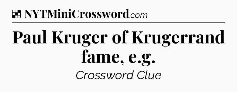 Solution: Paul Kruger of Krugerrand fame, e.g - NYT Crossword