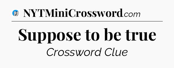 Suppose to be true Crossword Clue