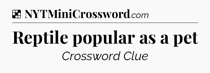 Solution: Reptile popular as a pet - NYT Crossword