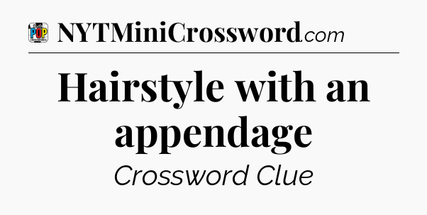 Hairstyle with an appendage Crossword Clue