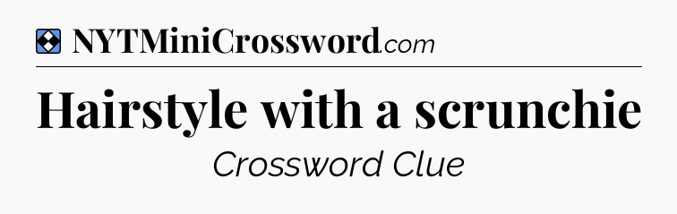 Solution: Hairstyle with a scrunchie - NYT Mini Crossword