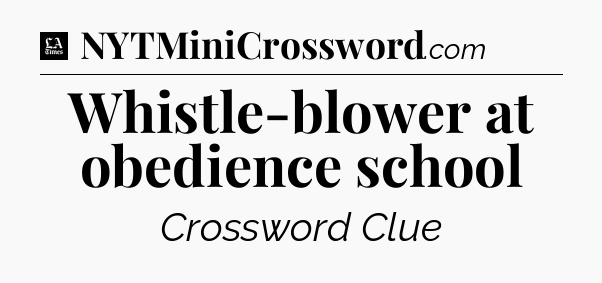Whistle-blower at obedience school - LA Times Crossword