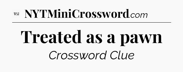 Treated as a pawn - WSJ Crossword
