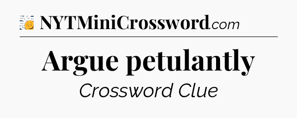 Argue petulantly - 7 Little Words