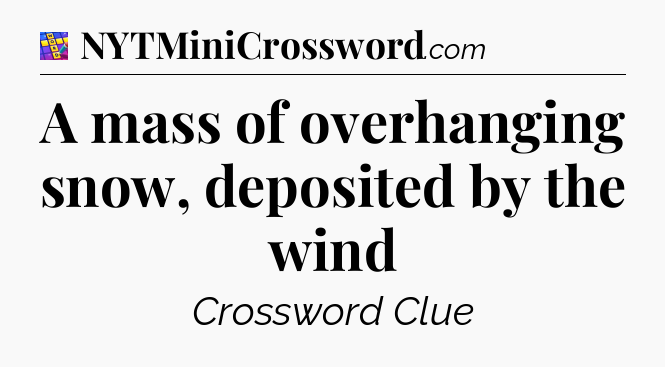 A mass of overhanging snow, deposited by the wind Codycross