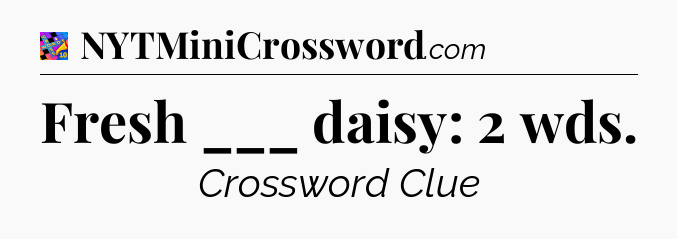 Fresh ___ daisy: 2 wds Crossword Clue