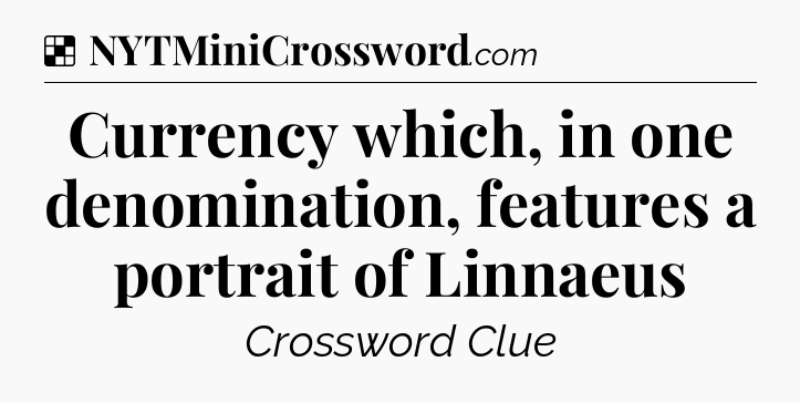 Solution: Currency which, in one denomination, features a portrait of Linnaeus - NYT Crossword