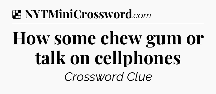 Solution: How some chew gum or talk on cellphones - NYT Crossword