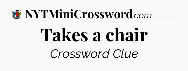 Takes a chair Crossword Clue