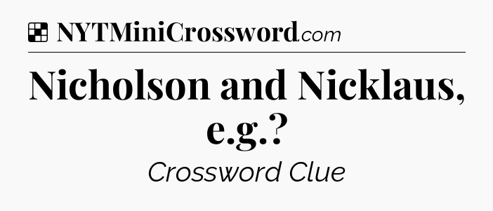 Solution: Nicholson and Nicklaus, e.g - NYT Crossword