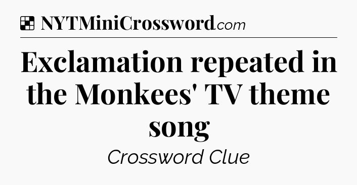 Solution: Exclamation repeated in the Monkees' TV theme song - NYT Crossword