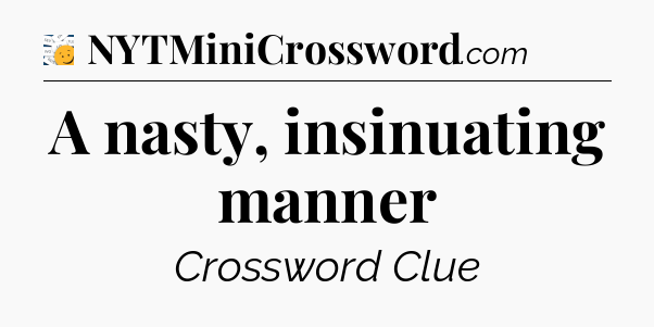 A nasty, insinuating manner - 7 Little Words