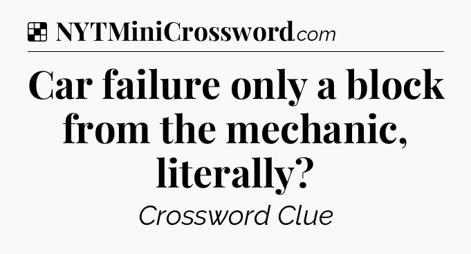 Solution: Car failure only a block from the mechanic, literally - NYT Crossword