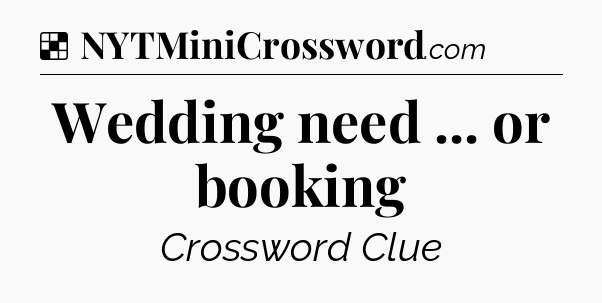 Solution: Wedding need ... or booking - NYT Crossword