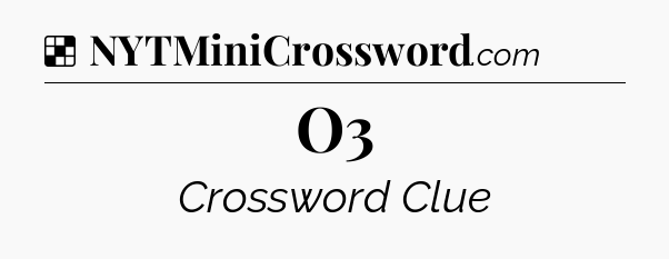 Solution: O3 - NYT Crossword
