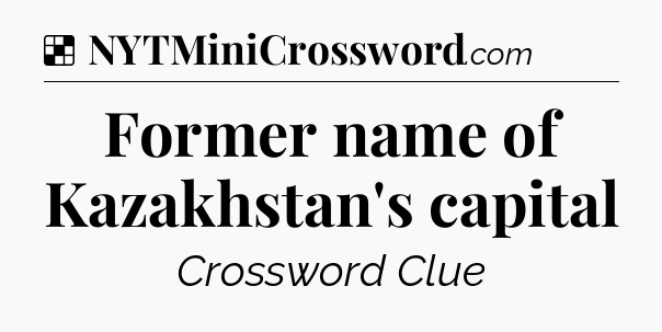 Solution: Former name of Kazakhstan's capital - NYT Crossword