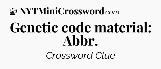 Genetic code material: Abbr - Daily Themed Classic Crossword