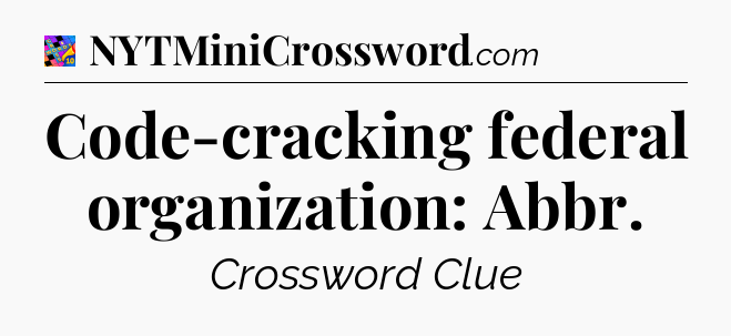 Code-cracking federal organization: Abbr Crossword Clue