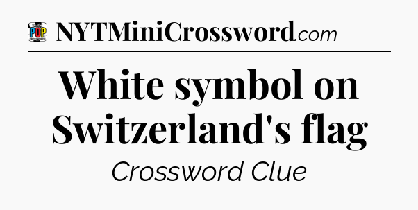 White symbol on Switzerland's flag Crossword Clue