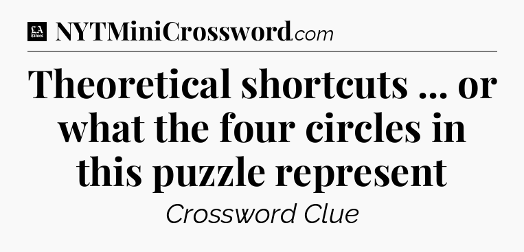 Theoretical shortcuts ... or what the four circles in this puzzle represent - LA Times Crossword