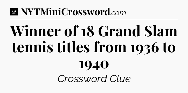 Winner of 18 Grand Slam tennis titles from 1936 to 1940 - LA Times Crossword