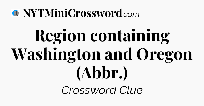 Region containing Washington and Oregon (Abbr.) Crossword Clue