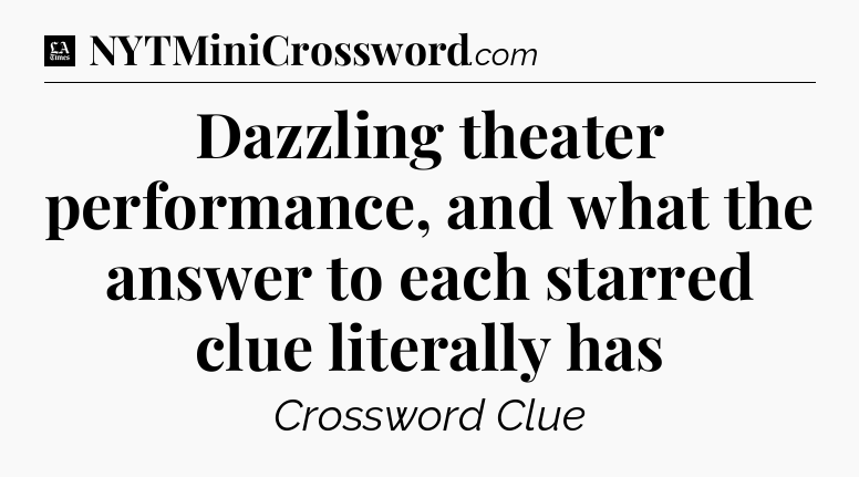 Dazzling theater performance, and what the answer to each starred clue literally has - LA Times Crossword