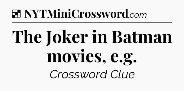 Solution: The Joker in Batman movies, e.g - NYT Crossword