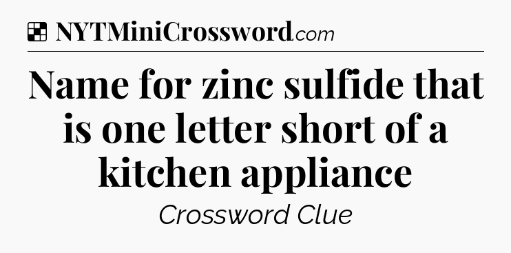 Solution: Name for zinc sulfide that is one letter short of a kitchen appliance - NYT Crossword