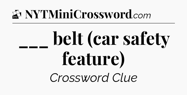 ___ belt (car safety feature) - Daily Themed Classic Crossword