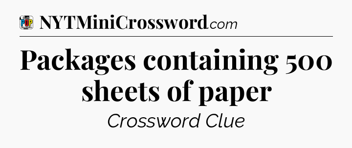 Packages containing 500 sheets of paper Crossword Clue