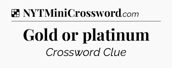Solution: Gold or platinum - NYT Crossword