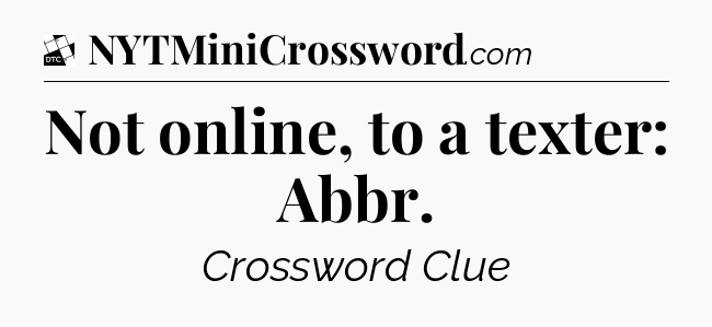 Not online, to a texter: Abbr - Daily Themed Classic Crossword